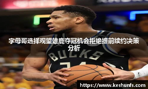 字母哥选择观望雄鹿夺冠机会拒绝提前续约决策分析