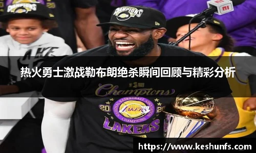 热火勇士激战勒布朗绝杀瞬间回顾与精彩分析